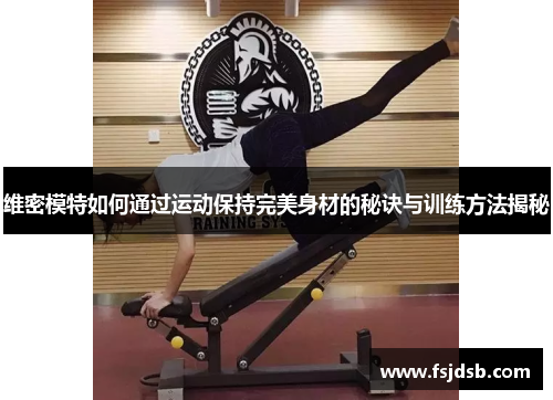 维密模特如何通过运动保持完美身材的秘诀与训练方法揭秘