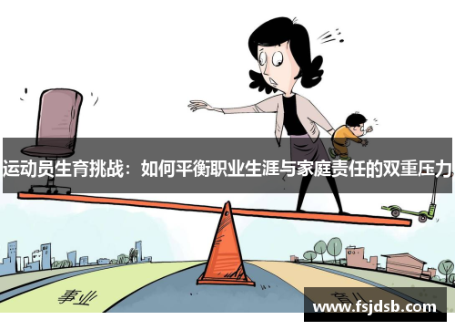 运动员生育挑战：如何平衡职业生涯与家庭责任的双重压力