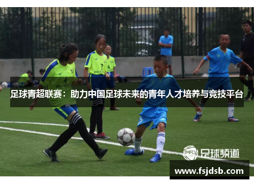 足球青超联赛：助力中国足球未来的青年人才培养与竞技平台