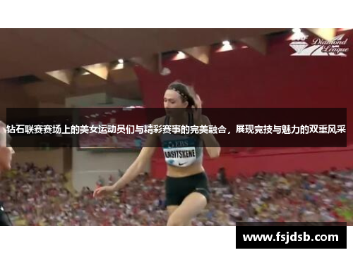 钻石联赛赛场上的美女运动员们与精彩赛事的完美融合，展现竞技与魅力的双重风采
