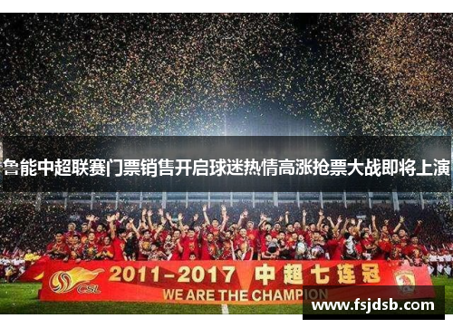 鲁能中超联赛门票销售开启球迷热情高涨抢票大战即将上演
