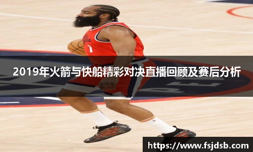 2019年火箭与快船精彩对决直播回顾及赛后分析