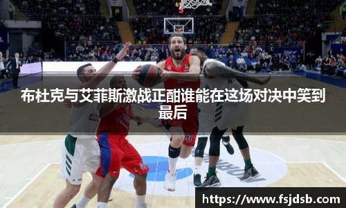 布杜克与艾菲斯激战正酣谁能在这场对决中笑到最后