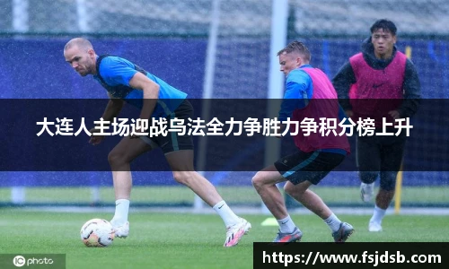 大连人主场迎战乌法全力争胜力争积分榜上升