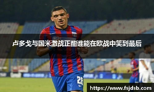 卢多戈与国米激战正酣谁能在欧战中笑到最后