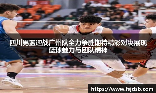 四川男篮迎战广州队全力争胜期待精彩对决展现篮球魅力与团队精神
