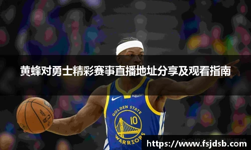 黄蜂对勇士精彩赛事直播地址分享及观看指南