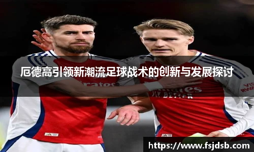 厄德高引领新潮流足球战术的创新与发展探讨